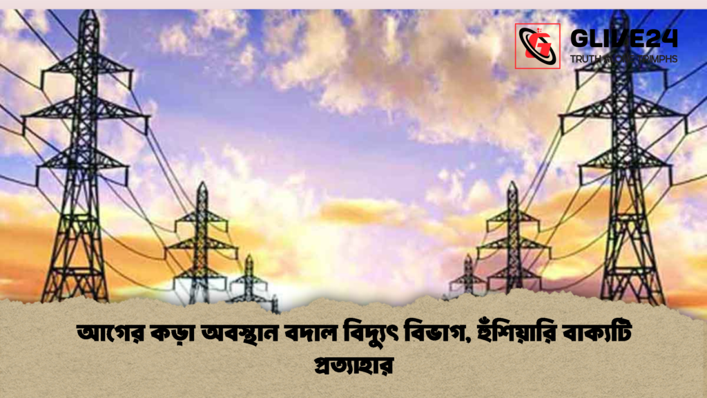 আগের কড়া অবস্থান বদাল বিদ্যুৎ বিভাগ হুঁশিয়ারি বাক্যটি প্রত্যাহার 2 আগের কড়া অবস্থান বদাল বিদ্যুৎ বিভাগ, হুঁশিয়ারি বাক্যটি প্রত্যাহার