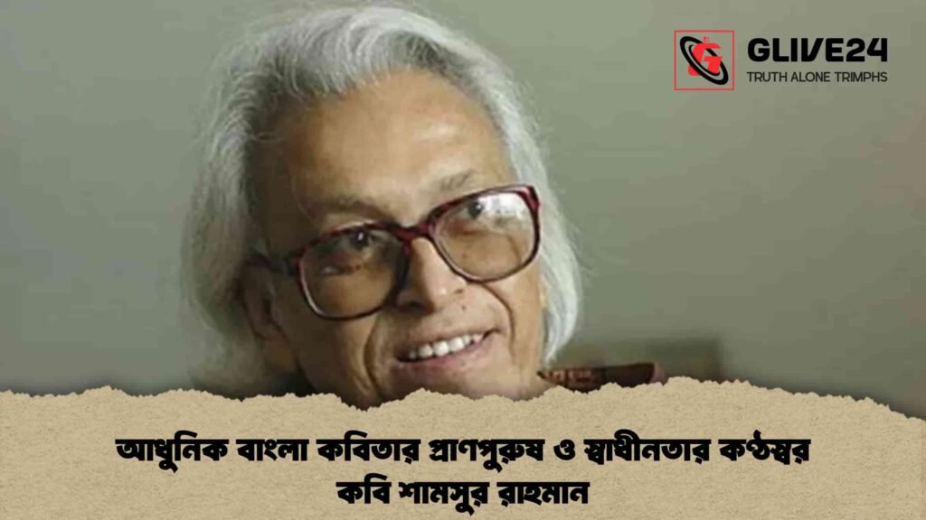 আধুনিক বাংলা কবিতার প্রাণপুরুষ ও স্বাধীনতার কণ্ঠস্বর কবি শামসুর রাহমান