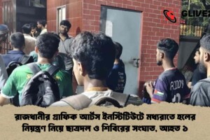 রাজধানীর গ্রাফিক আর্টস ইনস্টিটিউটে মধ্যরাতে হলের নিয়ন্ত্রণ নিয়ে ছাত্রদল ও শিবিরের সংঘাত, আহত ১