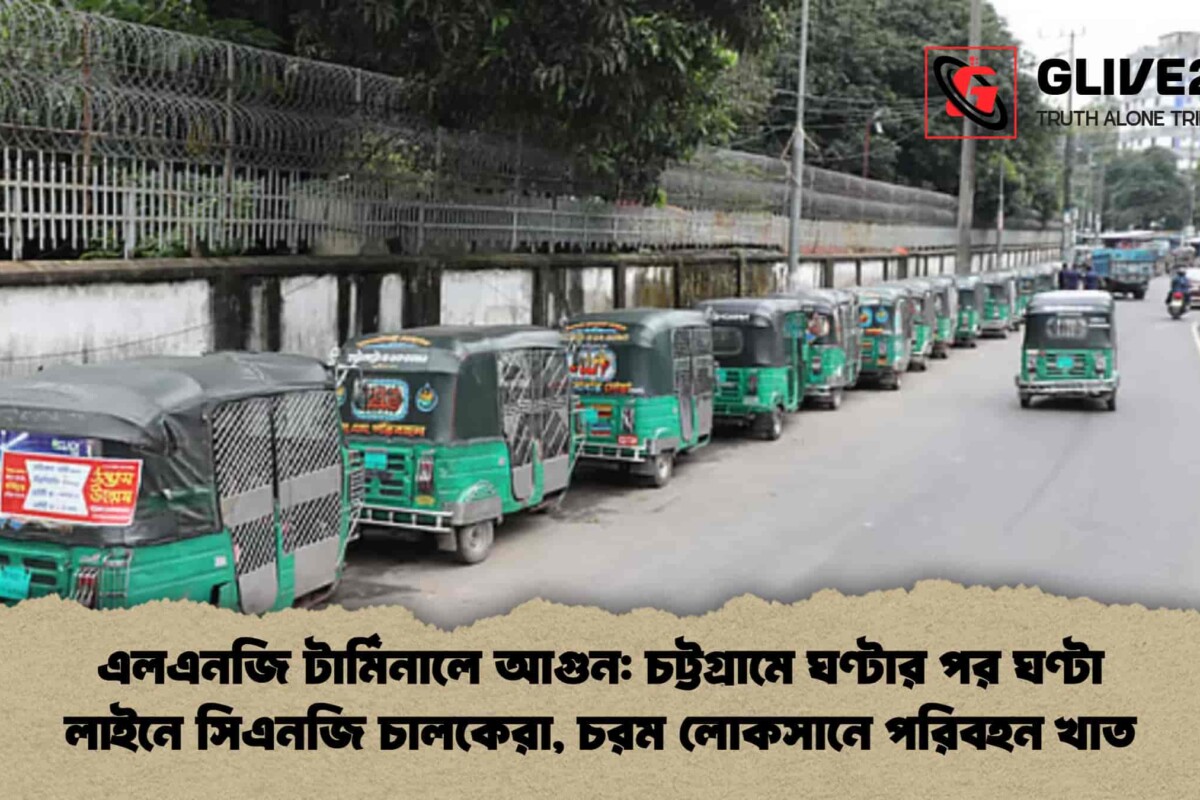 এলএনজি টার্মিনালে আগুন: চট্টগ্রামে ঘণ্টার পর ঘণ্টা লাইনে সিএনজি চালকেরা, চরম লোকসানে পরিবহন খাত