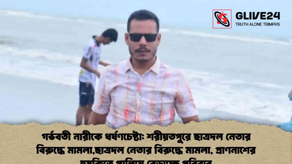 গর্ভবতী নারীকে ধর্ষণচেষ্টা: শরীয়তপুরে ছাত্রদল নেতার বিরুদ্ধে মামলা,ছাত্রদল নেতার বিরুদ্ধে মামলা, প্রাণনাশের হুমকিতে পালিয়ে বেড়াচ্ছে পরিবার