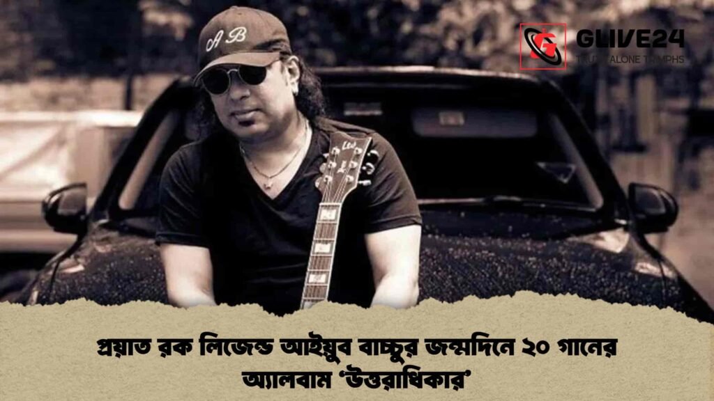 প্রয়াত রক লিজেন্ড আইয়ুব বাচ্চুর জন্মদিনে ২০ গানের অ্যালবাম 'উত্তরাধিকার'