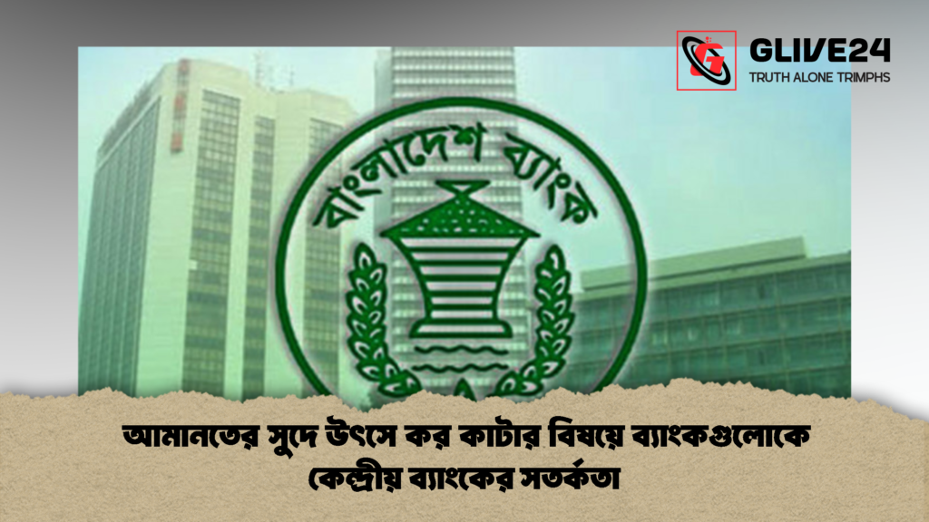 আমানতের সুদে উৎসে কর কাটার বিষয়ে ব্যাংকগুলোকে কেন্দ্রীয় ব্যাংকের সতর্কতা 2 আমানতের সুদে উৎসে কর কাটার বিষয়ে ব্যাংকগুলোকে কেন্দ্রীয় ব্যাংকের সতর্কতা