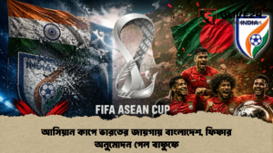 আসিয়ান কাপে ভারতের জায়গায় বাংলাদেশ, ফিফার অনুমোদন পেল বাফুফে আসিয়ান কাপে ভারতের জায়গায় বাংলাদেশ, ফিফার অনুমোদন পেল বাফুফে