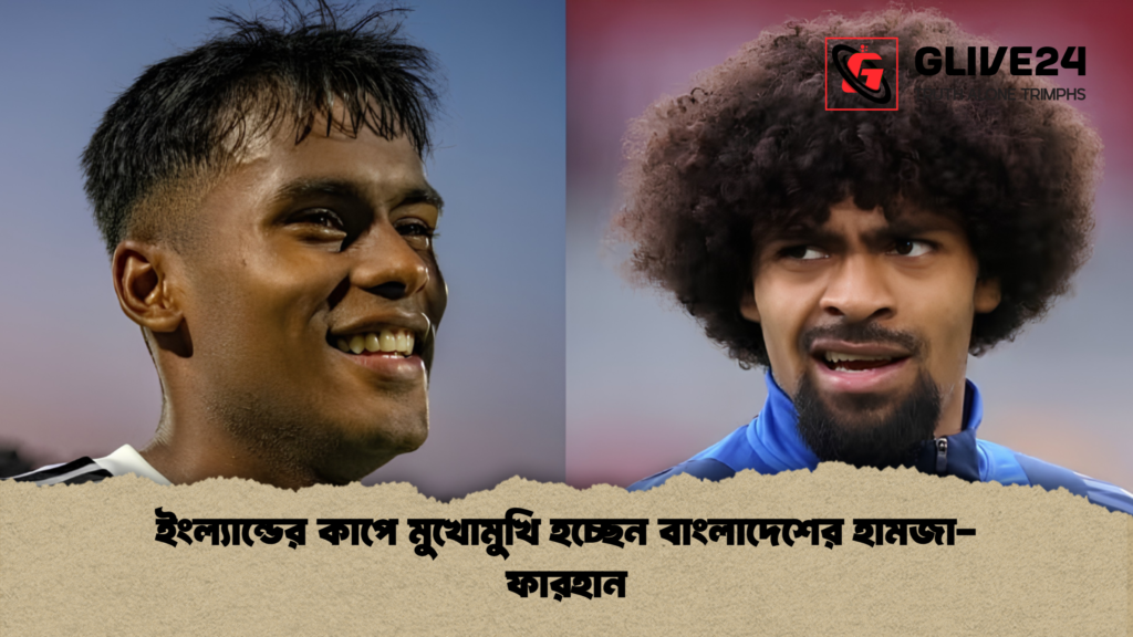 ইংল্যান্ডের কাপে মুখোমুখি হচ্ছেন বাংলাদেশের হামজা-ফারহান ইংল্যান্ডের কাপে মুখোমুখি হচ্ছেন বাংলাদেশের হামজা ফারহান 1 ইংল্যান্ডের কাপে মুখোমুখি হচ্ছেন বাংলাদেশের হামজা-ফারহান