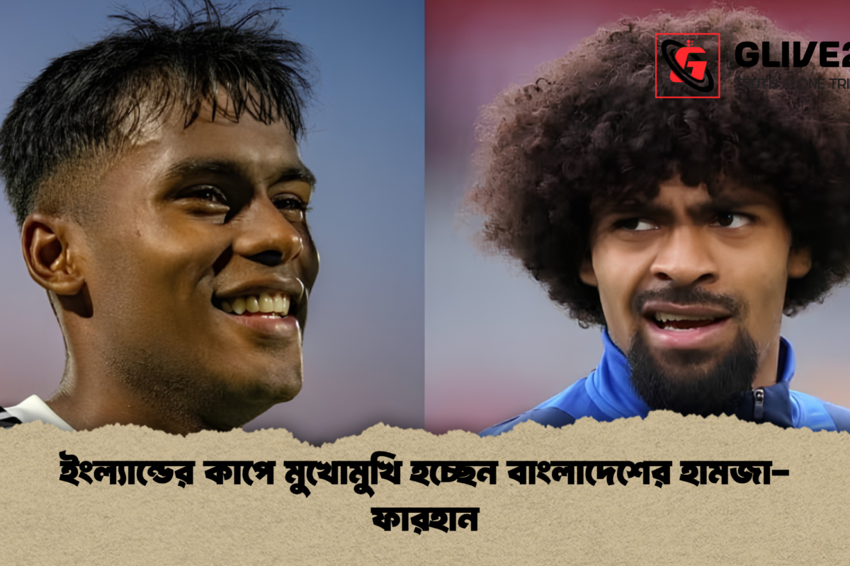 ইংল্যান্ডের কাপে মুখোমুখি হচ্ছেন বাংলাদেশের হামজা-ফারহান