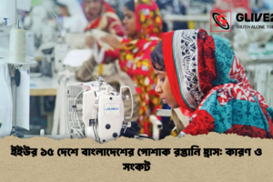 ইইউর ১৫ দেশে বাংলাদেশের পোশাক রপ্তানি হ্রাস: কারণ ও সংকট