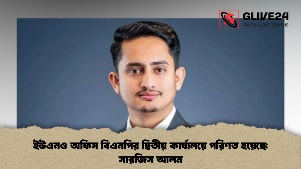 ইউএনও অফিস বিএনপির দ্বিতীয় কার্যালয়ে পরিণত হয়েছে সারজিস আলম