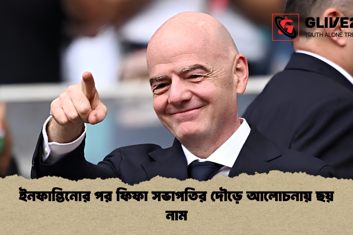 ইনফান্তিনোর পর ফিফা সভাপতির দৌড়ে আলোচনায় ছয় নাম