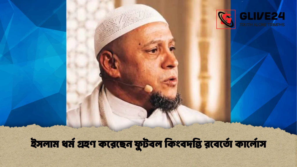 ইসলাম ধর্ম গ্রহণ করেছেন ফুটবল কিংবদন্তি রবের্তো কার্লোস