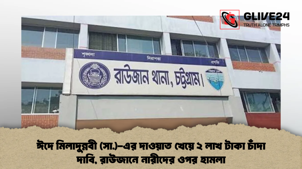 ঈদে মিলাদুন্নবী (সা.)-এর দাওয়াত খেয়ে ২ লাখ টাকা চাঁদা দাবি, রাউজানে নারীদের ওপর হামলা (2)