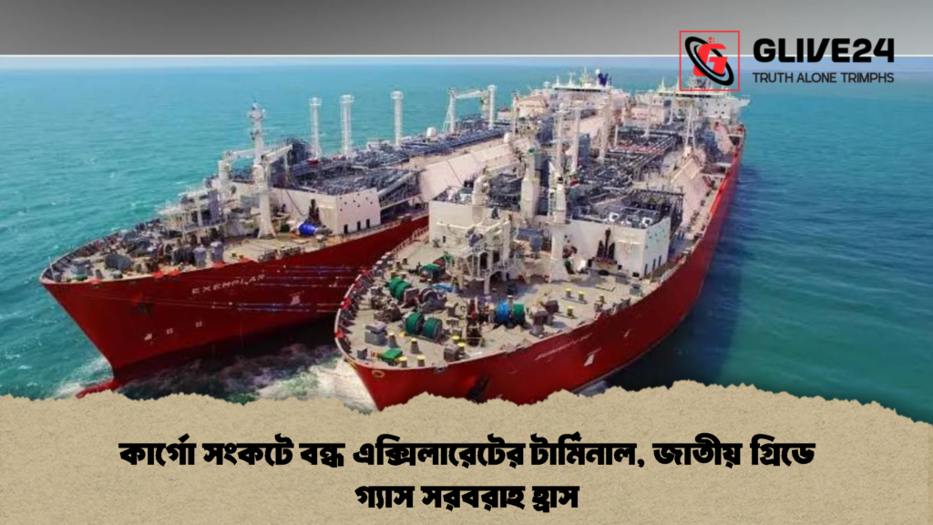 কার্গো সংকটে বন্ধ এক্সিলারেটের টার্মিনাল, জাতীয় গ্রিডে গ্যাস সরবরাহ হ্রাস