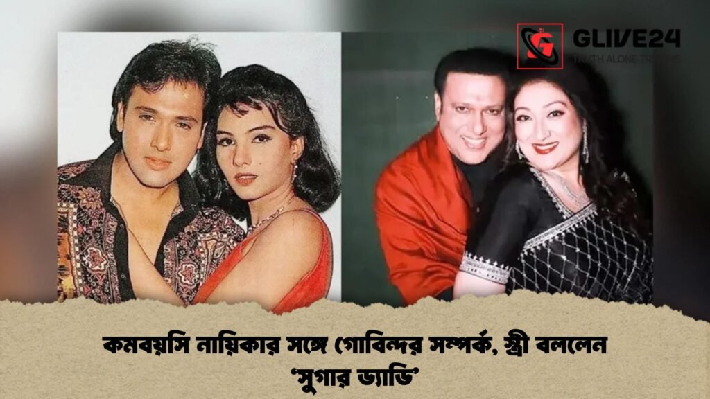 কমবয়সি নায়িকার সঙ্গে গোবিন্দর সম্পর্ক স্ত্রী বললেন ‘সুগার ড্যাডি 1 কমবয়সি নায়িকার সঙ্গে গোবিন্দর সম্পর্ক, স্ত্রী বললেন ‘সুগার ড্যাডি’