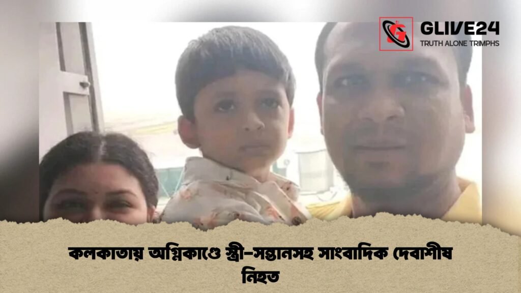 কলকাতায় অগ্নিকাণ্ডে স্ত্রী-সন্তানসহ সাংবাদিক দেবাশীষ নিহত 2 কলকাতায় অগ্নিকাণ্ডে স্ত্রী সন্তানসহ সাংবাদিক দেবাশীষ নিহত 1 কলকাতায় অগ্নিকাণ্ডে স্ত্রী-সন্তানসহ সাংবাদিক দেবাশীষ নিহত