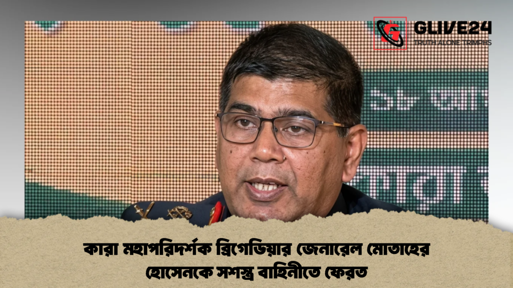 কারা মহাপরিদর্শক ব্রিগেডিয়ার জেনারেল মোতাহের হোসেনকে সশস্ত্র বাহিনীতে ফেরত 2 কারা মহাপরিদর্শক ব্রিগেডিয়ার জেনারেল মোতাহের হোসেনকে সশস্ত্র বাহিনীতে ফেরত