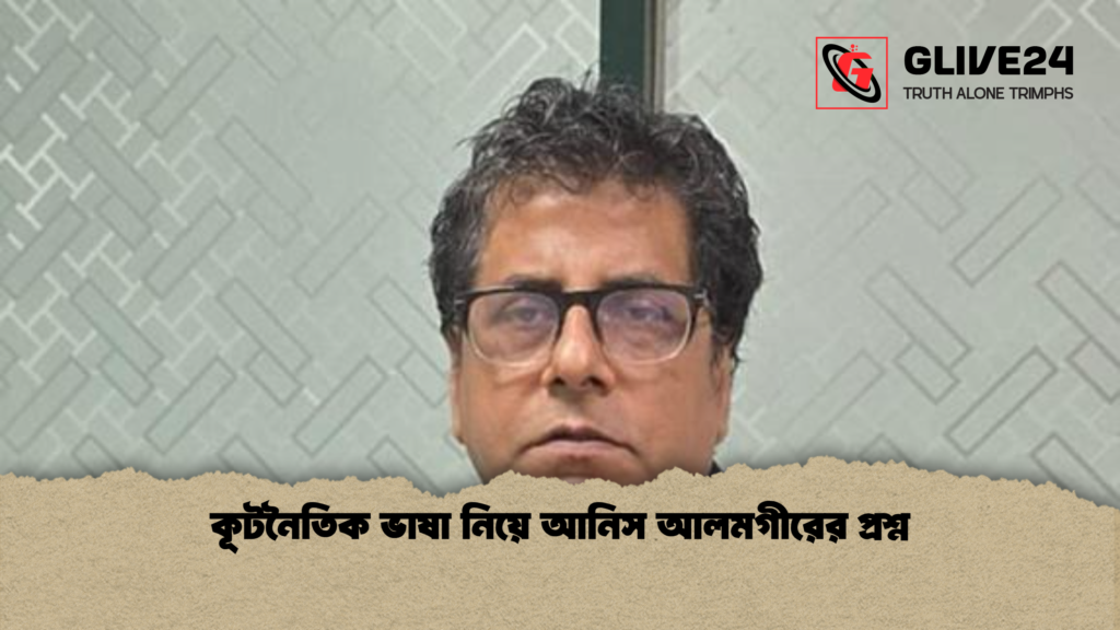 কূটনৈতিক ভাষা নিয়ে আনিস আলমগীরের প্রশ্ন কূটনৈতিক ভাষা নিয়ে আনিস আলমগীরের প্রশ্ন