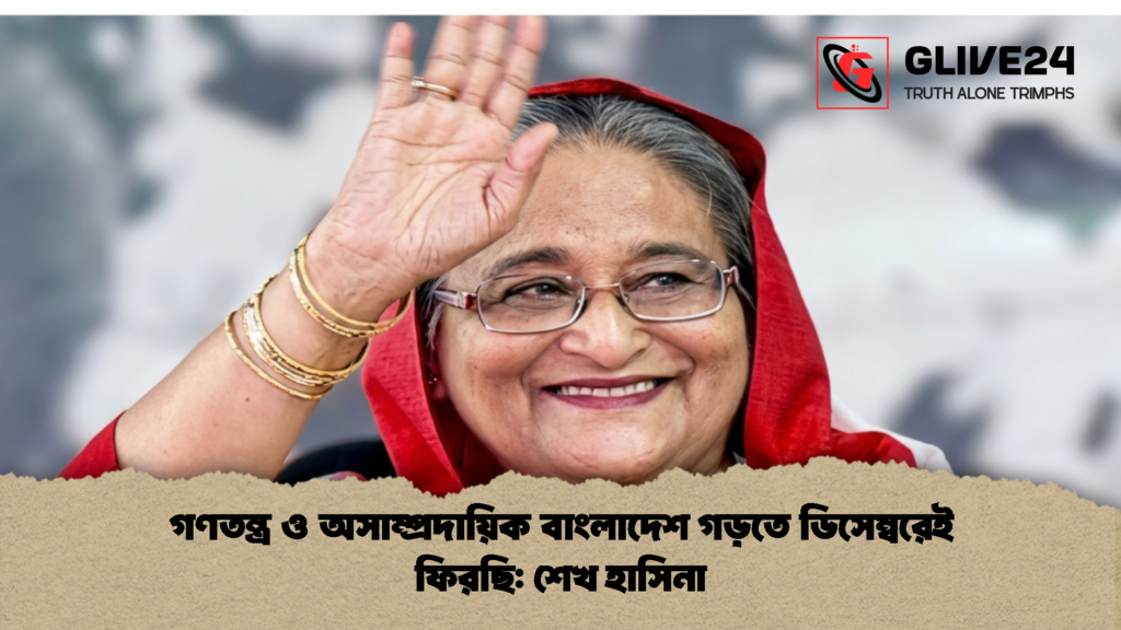 গণতন্ত্র ও অসাম্প্রদায়িক বাংলাদেশ গড়তে ডিসেম্বরেই ফিরছি শেখ হাসিনা 3 গণতন্ত্র ও অসাম্প্রদায়িক বাংলাদেশ গড়তে ডিসেম্বরেই ফিরছি: শেখ হাসিনা