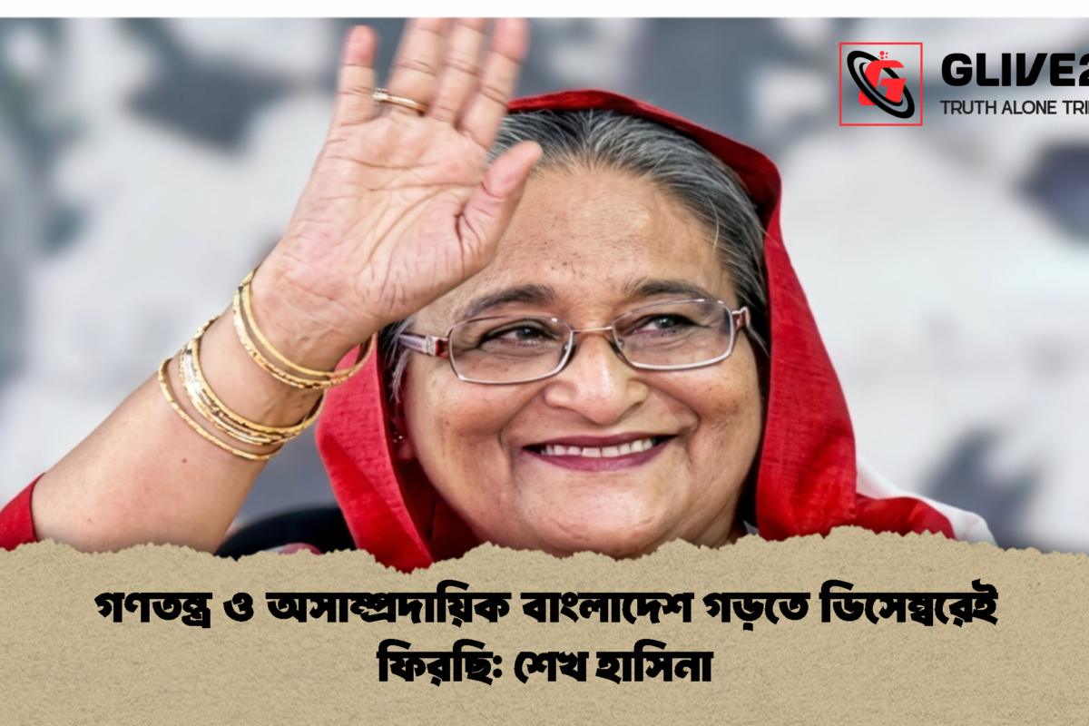 গণতন্ত্র ও অসাম্প্রদায়িক বাংলাদেশ গড়তে ডিসেম্বরেই ফিরছি: শেখ হাসিনা