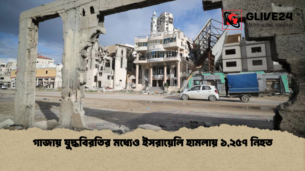 গাজায় যুদ্ধবিরতির মধ্যেও ইসরায়েলি হামলায় ১,২৫৭ নিহত গাজায় যুদ্ধবিরতির মধ্যেও ইসরায়েলি হামলায় ১২৫৭ নিহত গাজায় যুদ্ধবিরতির মধ্যেও ইসরায়েলি হামলায় ১,২৫৭ নিহত