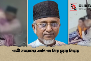 গাজী নজরুলের এমপি পদ নিয়ে চূড়ান্ত সিদ্ধান্ত