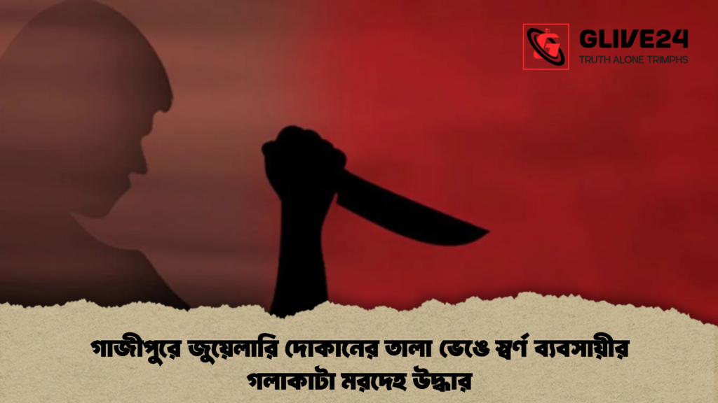 গাজীপুরে জুয়েলারি দোকানের তালা ভেঙে স্বর্ণ ব্যবসায়ীর গলাকাটা মরদেহ উদ্ধার (2)