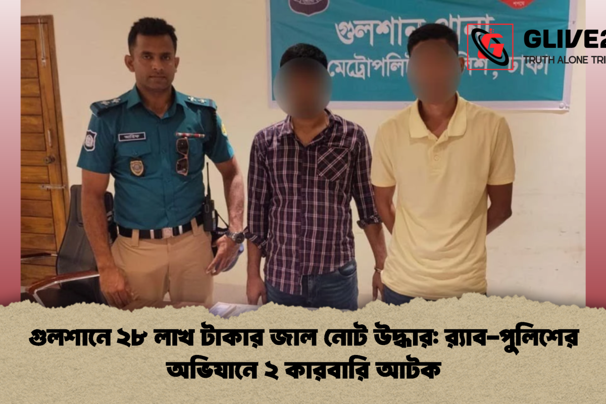 গুলশানে ২৮ লাখ টাকার জাল নোট উদ্ধার: র‍্যাব-পুলিশের অভিযানে ২ কারবারি আটক