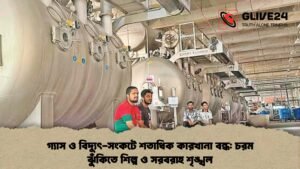 গ্যাস ও বিদ্যুৎ-সংকটে শতাধিক কারখানা বন্ধ চরম ঝুঁকিতে শিল্প ও সরবরাহ শৃঙ্খল
