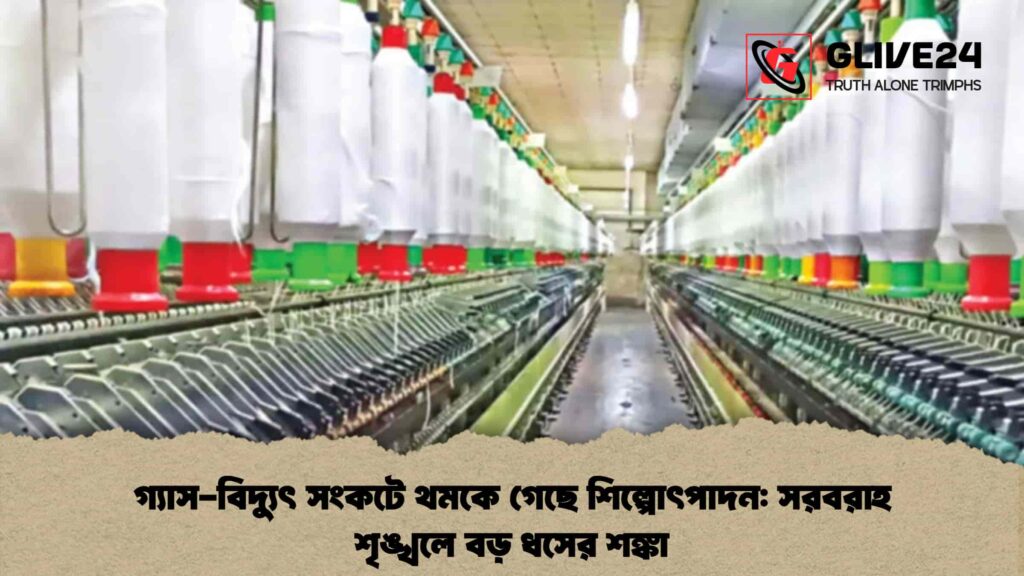 গ্যাস-বিদ্যুৎ সংকটে থমকে গেছে শিল্পোৎপাদন সরবরাহ শৃঙ্খলে বড় ধসের শঙ্কা