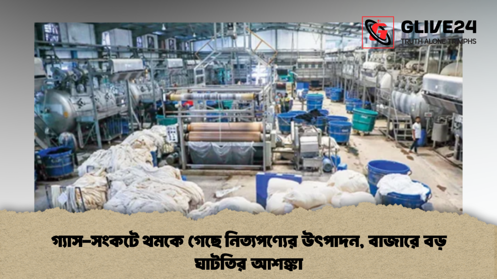 গ্যাস সংকটে থমকে গেছে নিত্যপণ্যের উৎপাদন বাজারে বড় ঘাটতির আশঙ্কা 3 গ্যাস-সংকটে থমকে গেছে নিত্যপণ্যের উৎপাদন, বাজারে বড় ঘাটতির আশঙ্কা