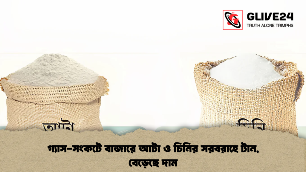 গ্যাস-সংকটে বাজারে আটা ও চিনির সরবরাহে টান, বেড়েছে দাম