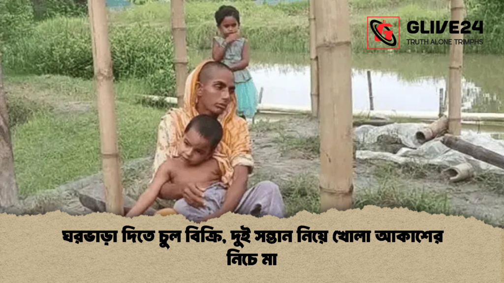 ঘরভাড়া দিতে চুল বিক্রি দুই সন্তান নিয়ে খোলা আকাশের নিচে মা 2 ঘরভাড়া দিতে চুল বিক্রি, দুই সন্তান নিয়ে খোলা আকাশের নিচে মা