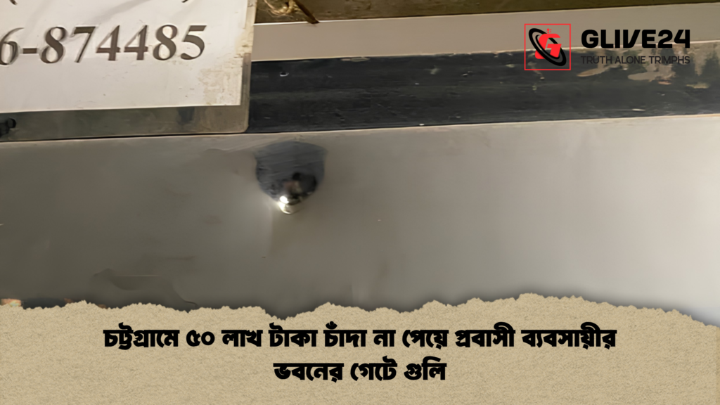 চট্টগ্রামে ৫০ লাখ টাকা চাঁদা না পেয়ে প্রবাসী ব্যবসায়ীর ভবনের গেটে গুলি চট্টগ্রামে ৫০ লাখ টাকা চাঁদা না পেয়ে প্রবাসী ব্যবসায়ীর ভবনের গেটে গুলি 1 চট্টগ্রামে ৫০ লাখ টাকা চাঁদা না পেয়ে প্রবাসী ব্যবসায়ীর ভবনের গেটে গুলি