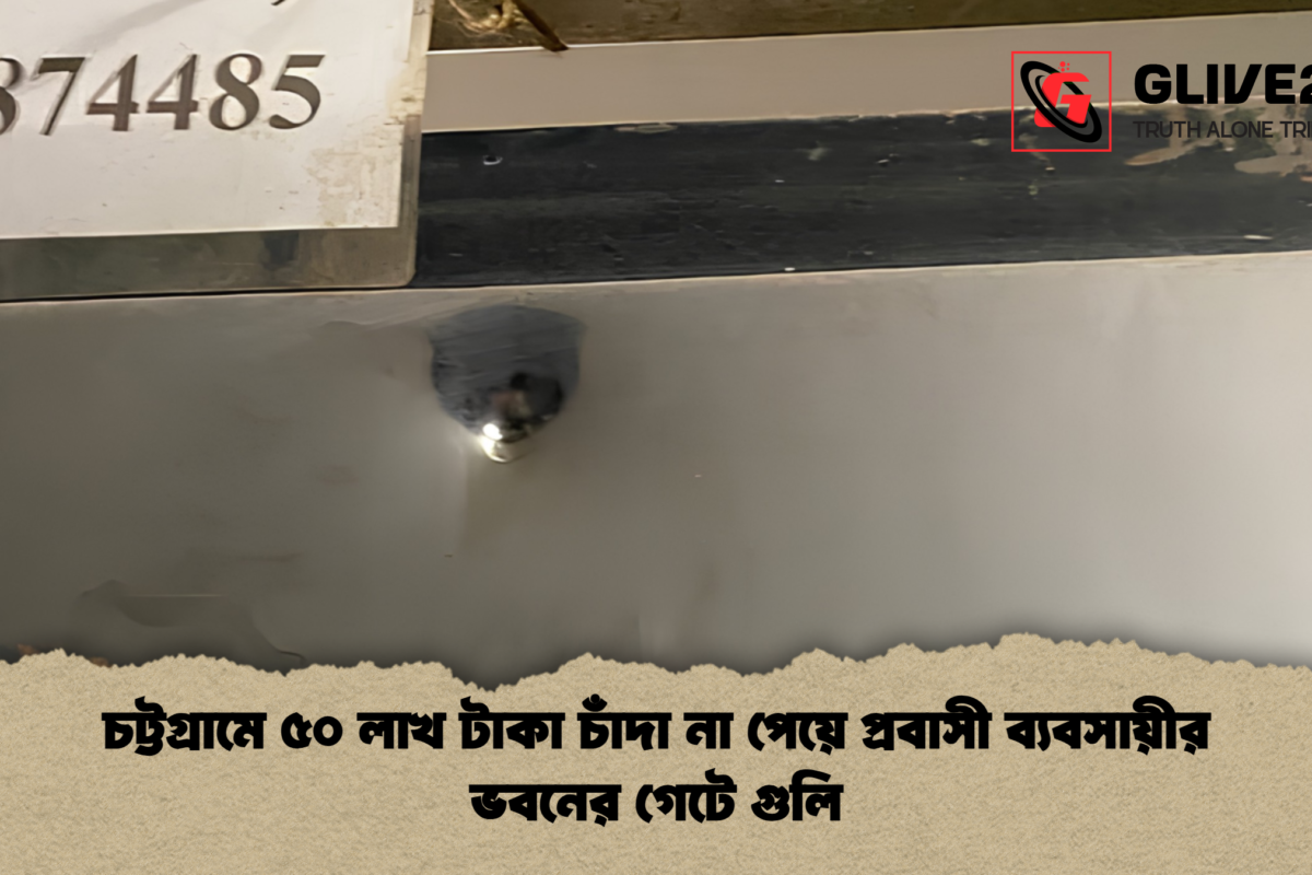 চট্টগ্রামে ৫০ লাখ টাকা চাঁদা না পেয়ে প্রবাসী ব্যবসায়ীর ভবনের গেটে গুলি