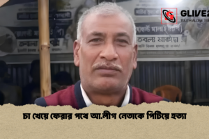 চা খেয়ে ফেরার পথে আ.লীগ নেতাকে পিটিয়ে হত্যা