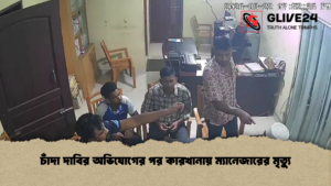 চাঁদা দাবির অভিযোগের পর কারখানায় ম্যানেজারের মৃত্যু চাঁদা দাবির অভিযোগের পর কারখানায় ম্যানেজারের মৃত্যু