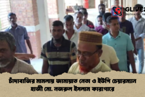 চাঁদাবাজির মামলায় জামায়াত নেতা ও ইউপি চেয়ারম্যান হাজী মো. নজরুল ইসলাম কারাগারে