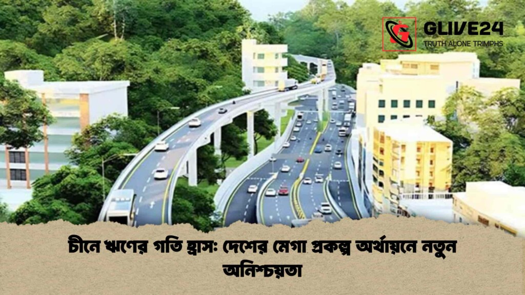 চীনে ঋণের গতি হ্রাস দেশের মেগা প্রকল্প অর্থায়নে নতুন অনিশ্চয়তা