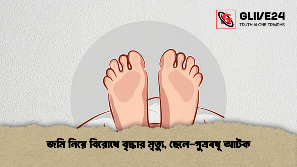 জমি নিয়ে বিরোধে বৃদ্ধার মৃত্যু ছেলে পুত্রবধূ আটক জমি নিয়ে বিরোধে বৃদ্ধার মৃত্যু, ছেলে-পুত্রবধূ আটক
