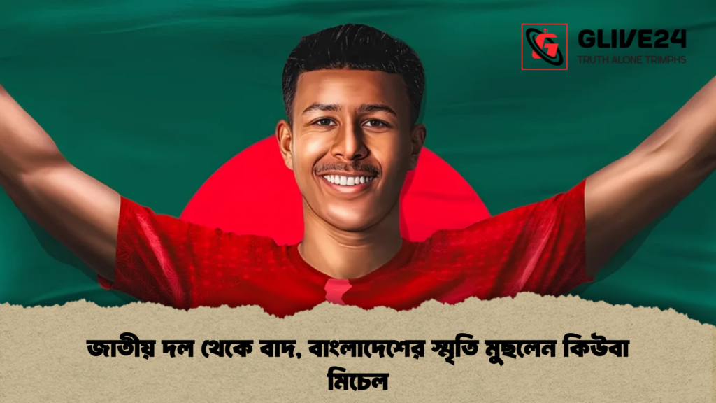 জাতীয় দল থেকে বাদ, বাংলাদেশের স্মৃতি মুছলেন কিউবা মিচেল