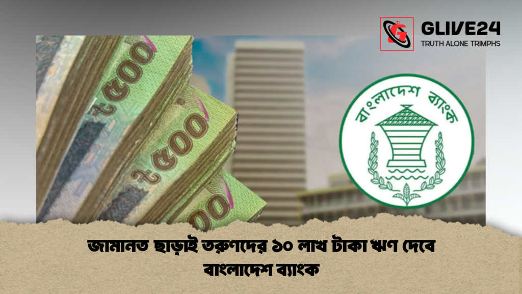 জামানত ছাড়াই তরুণদের ১০ লাখ টাকা ঋণ দেবে বাংলাদেশ ব্যাংক 1 জামানত ছাড়াই তরুণদের ১০ লাখ টাকা ঋণ দেবে বাংলাদেশ ব্যাংক
