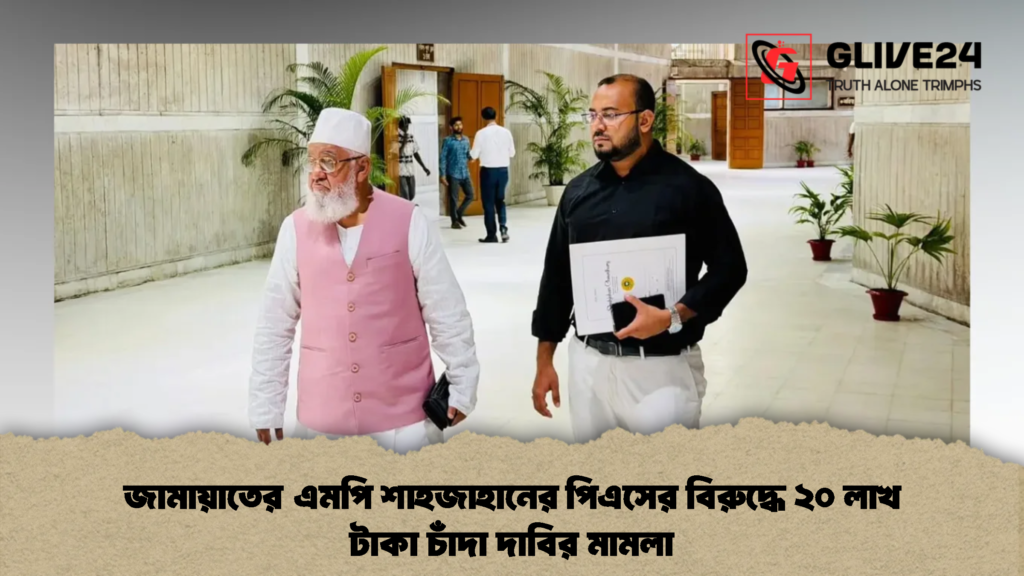 জামায়াতের এমপি শাহজাহানের পিএসের বিরুদ্ধে ২০ লাখ টাকা চাঁদা দাবির মামলা (2)
