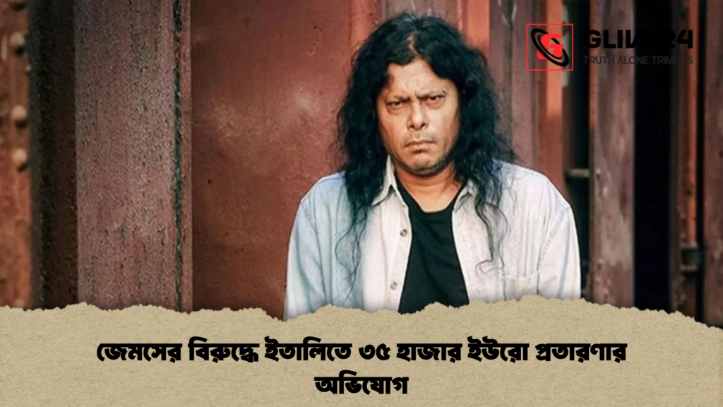 জেমসের বিরুদ্ধে ইতালিতে ৩৫ হাজার ইউরো প্রতারণার অভিযোগ জেমসের বিরুদ্ধে ইতালিতে ৩৫ হাজার ইউরো প্রতারণার অভিযোগ
