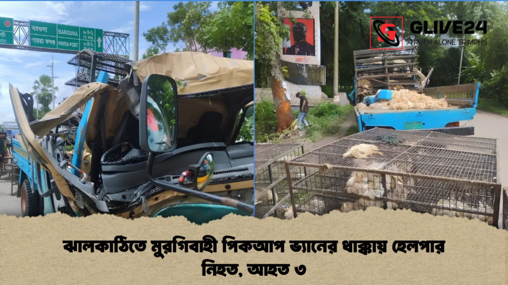 ঝালকাঠিতে মুরগিবাহী পিকআপ ভ্যানের ধাক্কায় হেলপার নিহত, আহত ৩