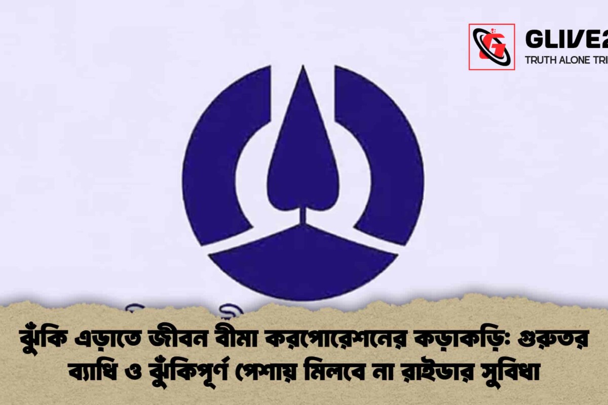 ঝুঁকি এড়াতে জীবন বীমা করপোরেশনের কড়াকড়ি: গুরুতর ব্যাধি ও ঝুঁকিপূর্ণ পেশায় মিলবে না রাইডার সুবিধা