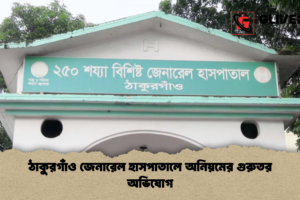 ঠাকুরগাঁও জেনারেল হাসপাতালে অনিয়মের গুরুতর অভিযোগ