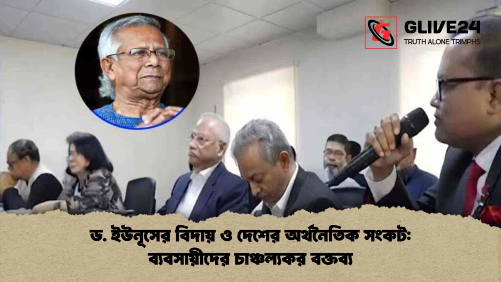 ড. ইউনূসের বিদায় ও দেশের অর্থনৈতিক সংকট ব্যবসায়ীদের চাঞ্চল্যকর বক্তব্য