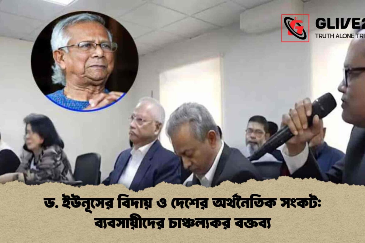 ড. ইউনূসের বিদায় ও দেশের অর্থনৈতিক সংকট: ব্যবসায়ীদের চাঞ্চল্যকর বক্তব্য