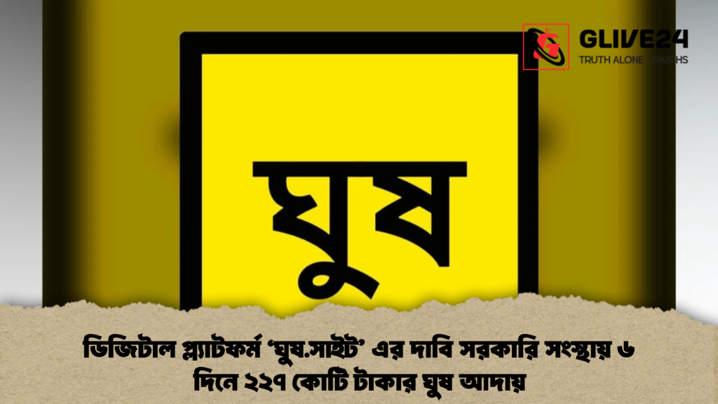 ডিজিটাল প্ল্যাটফর্ম ‘ঘুষ.সাইট’ এর দাবি সরকারি সংস্থায় ৬ দিনে ২২৭ কোটি টাকার ঘুষ আদায় (2)