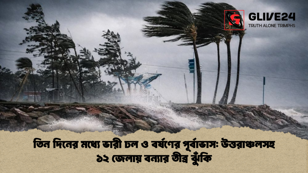 তিন দিনের মধ্যে ভারী ঢল ও বর্ষণের পূর্বাভাস উত্তরাঞ্চলসহ ১২ জেলায় বন্যার তীব্র ঝুঁকি 1 তিন দিনের মধ্যে ভারী ঢল ও বর্ষণের পূর্বাভাস: উত্তরাঞ্চলসহ ১২ জেলায় বন্যার তীব্র ঝুঁকি