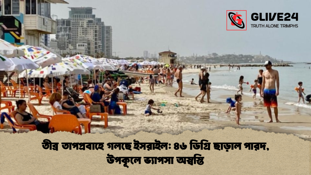 তীব্র তাপপ্রবাহে গলছে ইসরাইল ৪৬ ডিগ্রি ছাড়াল পারদ উপকূলে ভ্যাপসা অস্বস্তি 1 তীব্র তাপপ্রবাহে গলছে ইসরাইল: ৪৬ ডিগ্রি ছাড়াল পারদ, উপকূলে ভ্যাপসা অস্বস্তি
